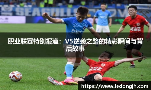 职业联赛特别报道：V5逆袭之路的精彩瞬间与背后故事
